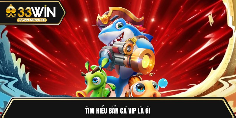Tìm hiểu bắn cá Vip là gì 